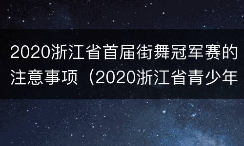 2020浙江省首届街舞冠军赛的注意事项（2020浙江省青少年街舞挑战赛）