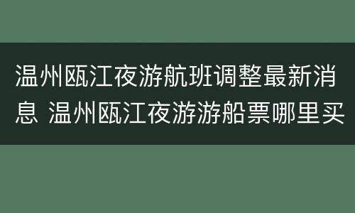 温州瓯江夜游航班调整最新消息 温州瓯江夜游游船票哪里买