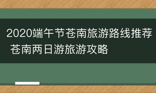 2020端午节苍南旅游路线推荐 苍南两日游旅游攻略