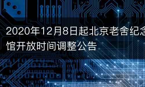 2020年12月8日起北京老舍纪念馆开放时间调整公告