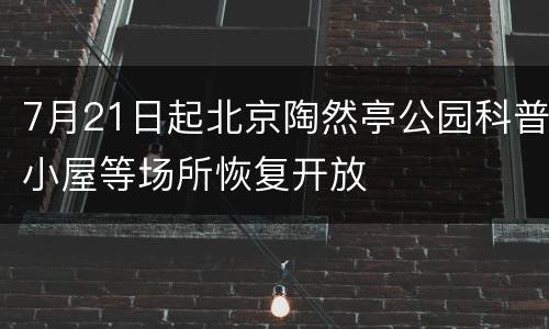 7月21日起北京陶然亭公园科普小屋等场所恢复开放