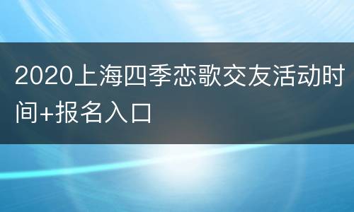 2020上海四季恋歌交友活动时间+报名入口