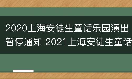 2020上海安徒生童话乐园演出暂停通知 2021上海安徒生童话乐园晚上几点关门