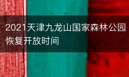 2021天津九龙山国家森林公园恢复开放时间
