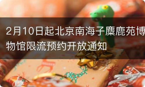 2月10日起北京南海子麋鹿苑博物馆限流预约开放通知