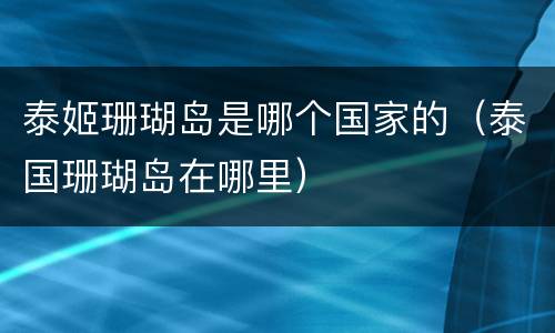 泰姬珊瑚岛是哪个国家的（泰国珊瑚岛在哪里）