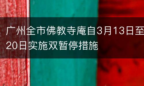 广州全市佛教寺庵自3月13日至20日实施双暂停措施