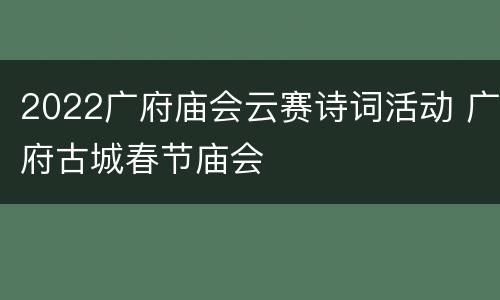 2022广府庙会云赛诗词活动 广府古城春节庙会