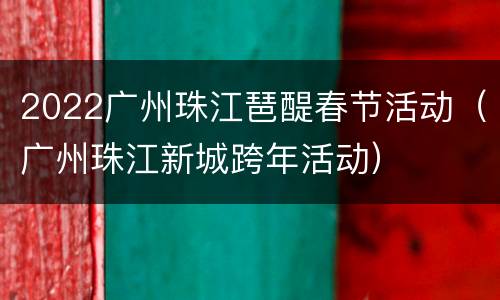 2022广州珠江琶醍春节活动（广州珠江新城跨年活动）