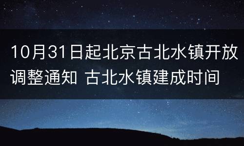 10月31日起北京古北水镇开放调整通知 古北水镇建成时间