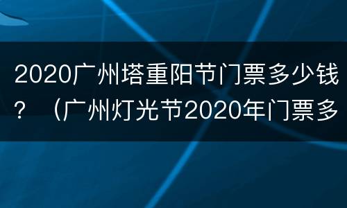2020广州塔重阳节门票多少钱？（广州灯光节2020年门票多少钱）