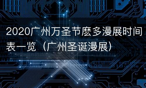 2020广州万圣节麽多漫展时间表一览（广州圣诞漫展）