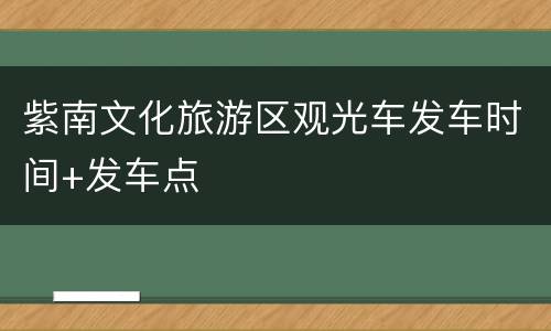 紫南文化旅游区观光车发车时间+发车点