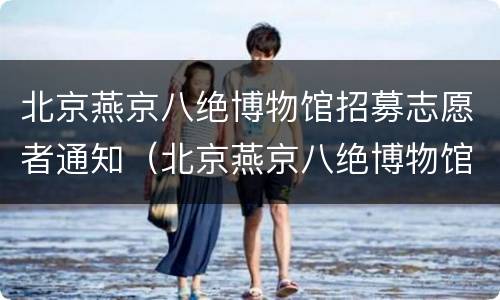 北京燕京八绝博物馆招募志愿者通知（北京燕京八绝博物馆预约）