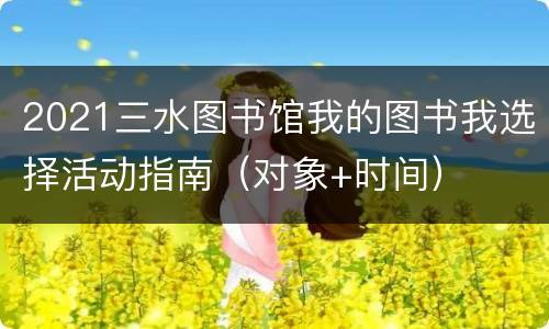 2021三水图书馆我的图书我选择活动指南（对象+时间）