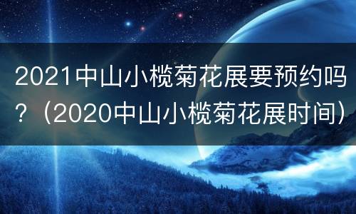 2021中山小榄菊花展要预约吗?（2020中山小榄菊花展时间）