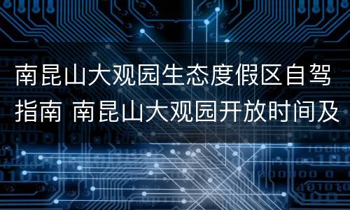 南昆山大观园生态度假区自驾指南 南昆山大观园开放时间及门票