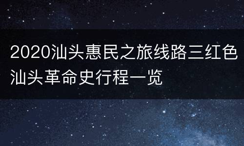 2020汕头惠民之旅线路三红色汕头革命史行程一览