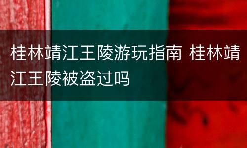 桂林靖江王陵游玩指南 桂林靖江王陵被盗过吗