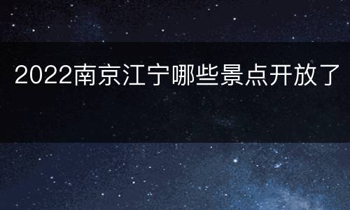 2022南京江宁哪些景点开放了