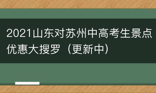 2021山东对苏州中高考生景点优惠大搜罗（更新中）