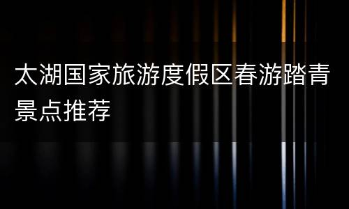 太湖国家旅游度假区春游踏青景点推荐
