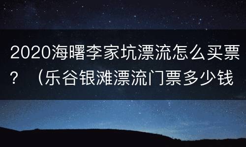 2020海曙李家坑漂流怎么买票？（乐谷银滩漂流门票多少钱）