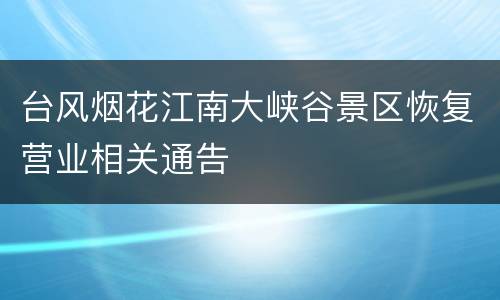 台风烟花江南大峡谷景区恢复营业相关通告