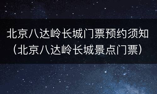 北京八达岭长城门票预约须知（北京八达岭长城景点门票）