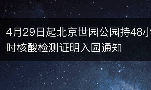 4月29日起北京世园公园持48小时核酸检测证明入园通知