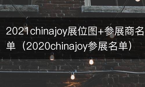 2021chinajoy展位图+参展商名单（2020chinajoy参展名单）