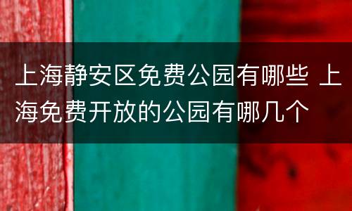 上海静安区免费公园有哪些 上海免费开放的公园有哪几个