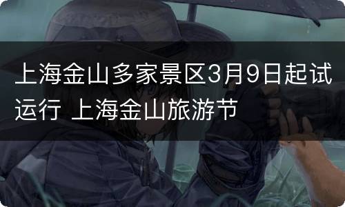 上海金山多家景区3月9日起试运行 上海金山旅游节