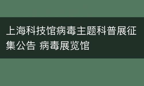 上海科技馆病毒主题科普展征集公告 病毒展览馆