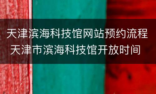 天津滨海科技馆网站预约流程 天津市滨海科技馆开放时间