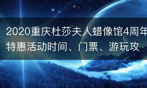2020重庆杜莎夫人蜡像馆4周年特惠活动时间、门票、游玩攻略