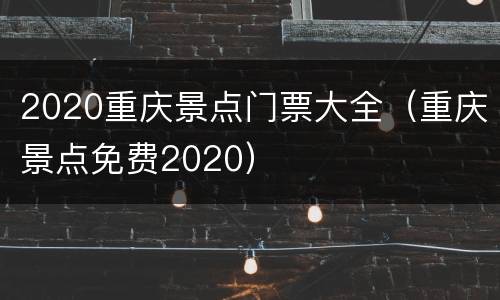 2020重庆景点门票大全（重庆景点免费2020）
