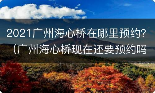 2021广州海心桥在哪里预约？（广州海心桥现在还要预约吗）