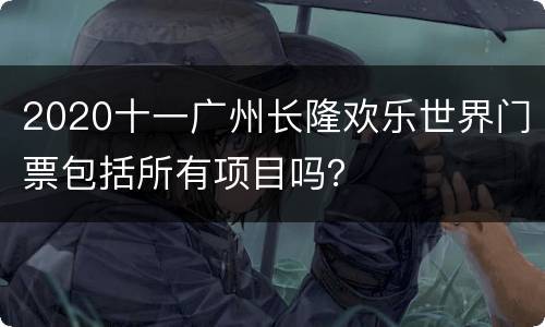 2020十一广州长隆欢乐世界门票包括所有项目吗？