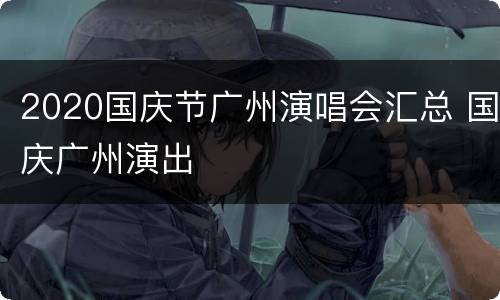 2020国庆节广州演唱会汇总 国庆广州演出