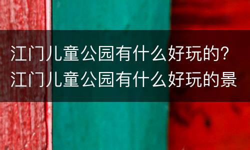 江门儿童公园有什么好玩的? 江门儿童公园有什么好玩的景点