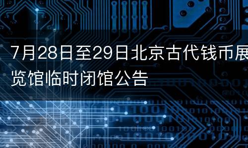 7月28日至29日北京古代钱币展览馆临时闭馆公告