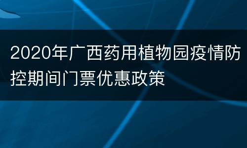 2020年广西药用植物园疫情防控期间门票优惠政策