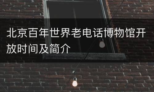 北京百年世界老电话博物馆开放时间及简介
