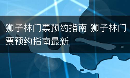狮子林门票预约指南 狮子林门票预约指南最新