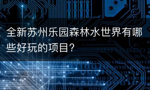 全新苏州乐园森林水世界有哪些好玩的项目?