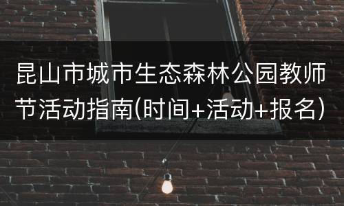 昆山市城市生态森林公园教师节活动指南(时间+活动+报名)