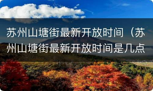 苏州山塘街最新开放时间（苏州山塘街最新开放时间是几点）