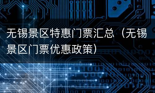 无锡景区特惠门票汇总（无锡景区门票优惠政策）