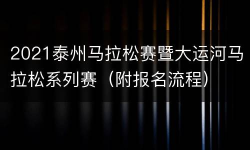 2021泰州马拉松赛暨大运河马拉松系列赛（附报名流程）